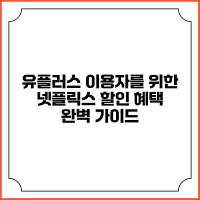 유플러스 이용자를 위한 넷플릭스 할인 혜택 완벽 가이드