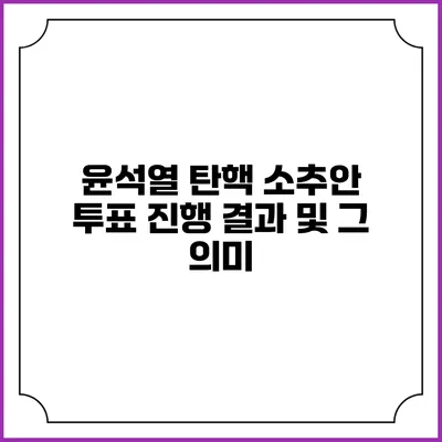 윤석열 탄핵 소추안 투표 진행 결과 및 그 의미