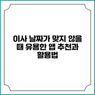 이사 날짜가 맞지 않을 때 유용한 앱 추천과 활용법