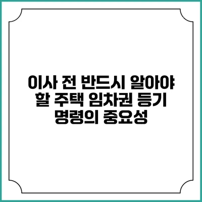 이사 전 반드시 알아야 할 주택 임차권 등기 명령의 중요성