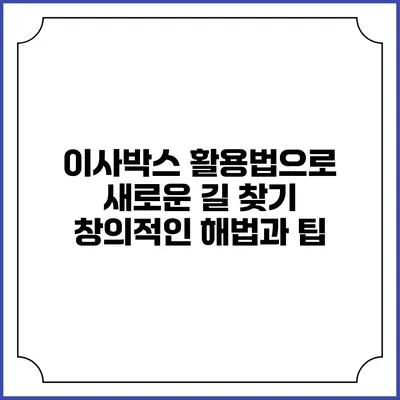 이사박스 활용법으로 새로운 길 찾기: 창의적인 해법과 팁