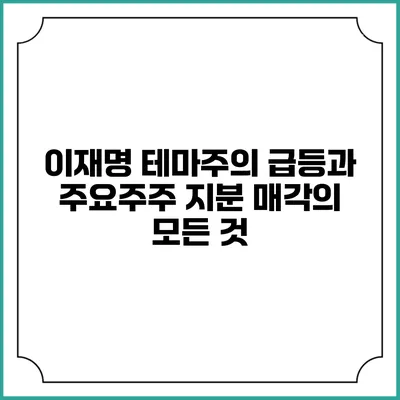 이재명 테마주의 급등과 주요주주 지분 매각의 모든 것