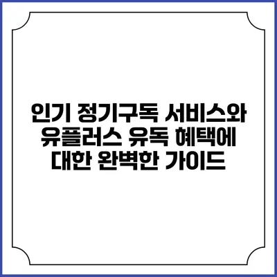 인기 정기구독 서비스와 유플러스 유독 혜택에 대한 완벽한 가이드