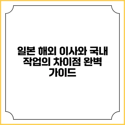 일본 해외 이사와 국내 작업의 차이점 완벽 가이드