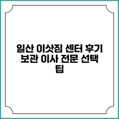 일산 이삿짐 센터 후기: 보관 이사 전문 선택 팁
