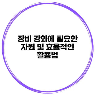 장비 강화에 필요한 자원 및 효율적인 활용법