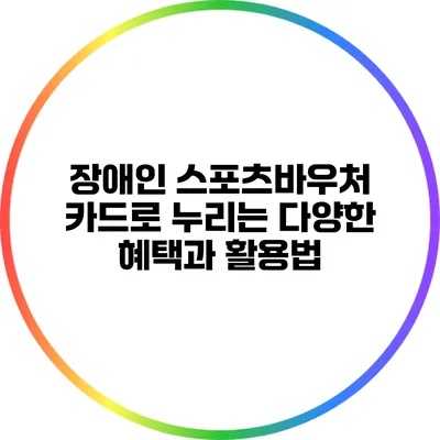 장애인 스포츠바우처 카드로 누리는 다양한 혜택과 활용법