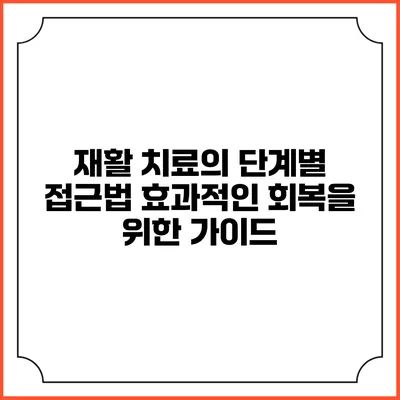 재활 치료의 단계별 접근법: 효과적인 회복을 위한 가이드