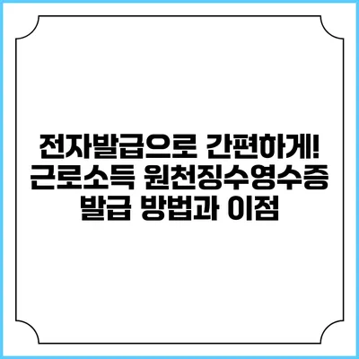 전자발급으로 간편하게! 근로소득 원천징수영수증 발급 방법과 이점