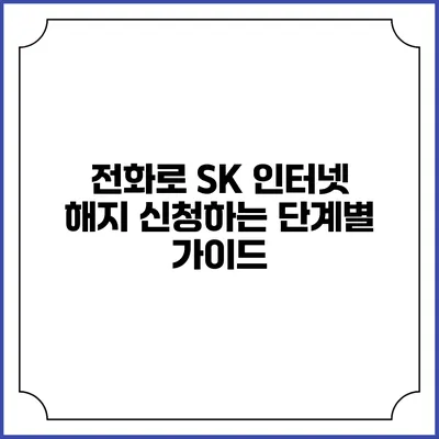 전화로 SK 인터넷 해지 신청하는 단계별 가이드