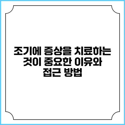 조기에 증상을 치료하는 것이 중요한 이유와 접근 방법