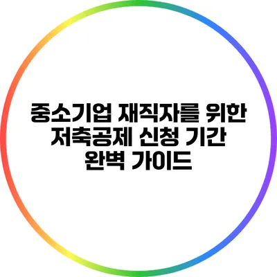 중소기업 재직자를 위한 저축공제 신청 기간 완벽 가이드