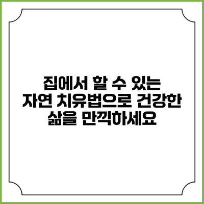 집에서 할 수 있는 자연 치유법으로 건강한 삶을 만끽하세요