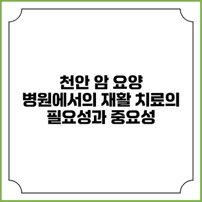 천안 암 요양 병원에서의 재활 치료의 필요성과 중요성