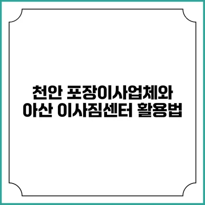 천안 포장이사업체와 아산 이사짐센터 활용법