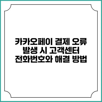 카카오페이 결제 오류 발생 시 고객센터 전화번호와 해결 방법