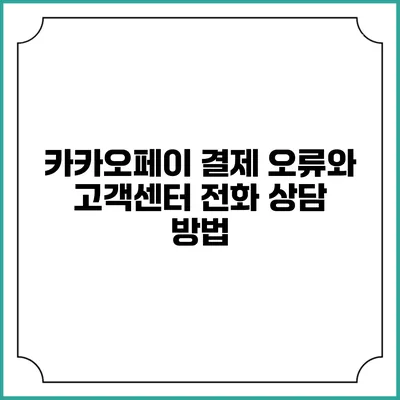 카카오페이 결제 오류와 고객센터 전화 상담 방법
