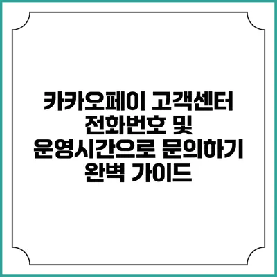 카카오페이 고객센터 전화번호 및 운영시간으로 문의하기 완벽 가이드