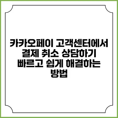 카카오페이 고객센터에서 결제 취소 상담하기: 빠르고 쉽게 해결하는 방법