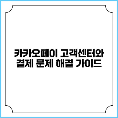 카카오페이 고객센터와 결제 문제 해결 가이드