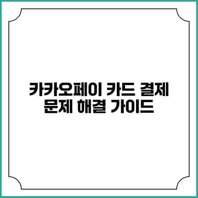 카카오페이 카드 결제 문제 해결 가이드