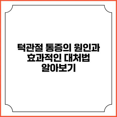 턱관절 통증의 원인과 효과적인 대처법 알아보기
