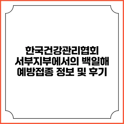 한국건강관리협회 서부지부에서의 백일해 예방접종 정보 및 후기