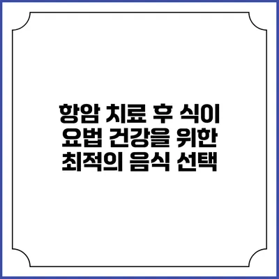 항암 치료 후 식이 요법: 건강을 위한 최적의 음식 선택