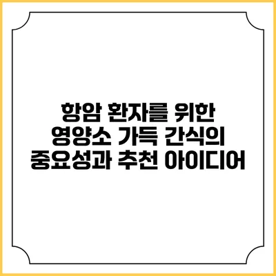 항암 환자를 위한 영양소 가득 간식의 중요성과 추천 아이디어