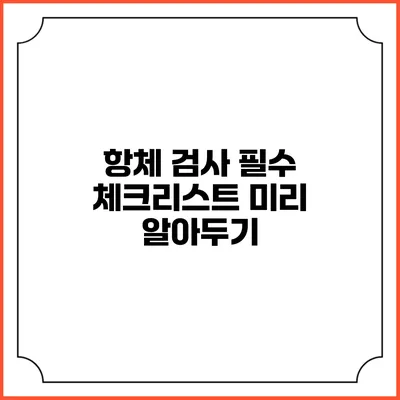 항체 검사 필수 체크리스트: 미리 알아두기
