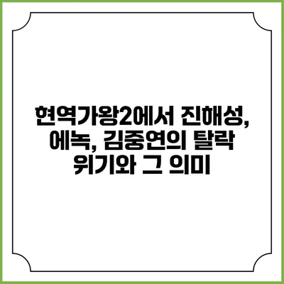 현역가왕2에서 진해성, 에녹, 김중연의 탈락 위기와 그 의미