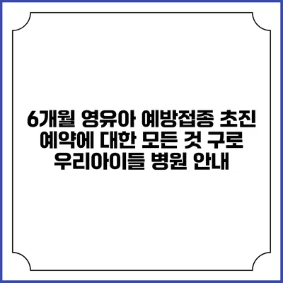 6개월 영유아 예방접종 초진 예약에 대한 모든 것: 구로 우리아이들 병원 안내