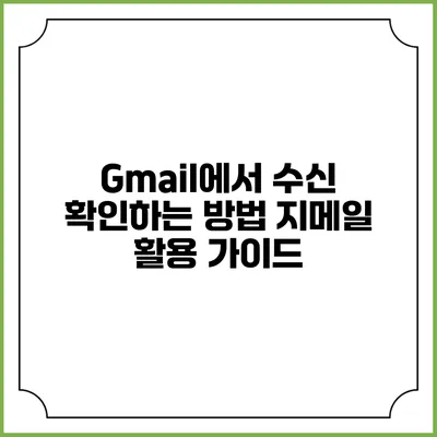 Gmail에서 수신 확인하는 방법: 지메일 활용 가이드