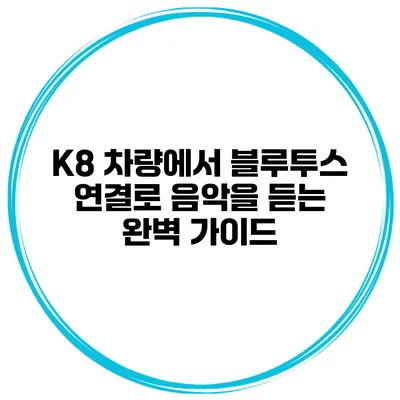 K8 차량에서 블루투스 연결로 음악을 듣는 완벽 가이드