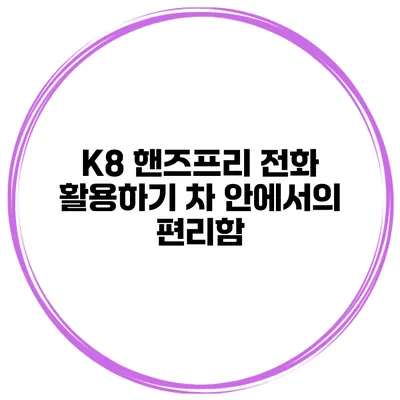 K8 핸즈프리 전화 활용하기 차 안에서의 편리함