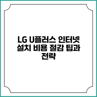 LG U플러스 인터넷 설치 비용 절감 팁과 전략