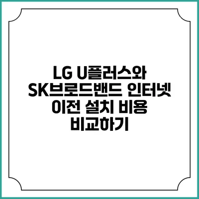 LG U플러스와 SK브로드밴드 인터넷 이전 설치 비용 비교하기