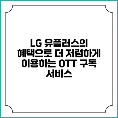 LG 유플러스의 혜택으로 더 저렴하게 이용하는 OTT 구독 서비스
