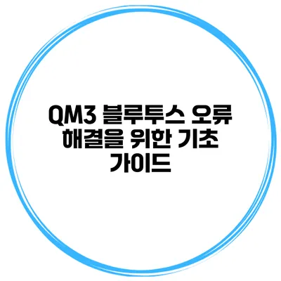 QM3 블루투스 오류 해결을 위한 기초 가이드