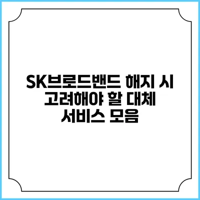SK브로드밴드 해지 시 고려해야 할 대체 서비스 모음