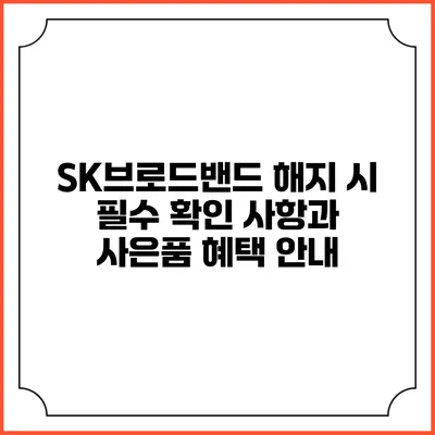 SK브로드밴드 해지 시 필수 확인 사항과 사은품 혜택 안내