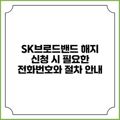 SK브로드밴드 해지 신청 시 필요한 전화번호와 절차 안내