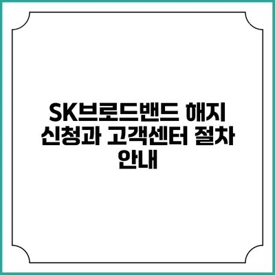 SK브로드밴드 해지 신청과 고객센터 절차 안내