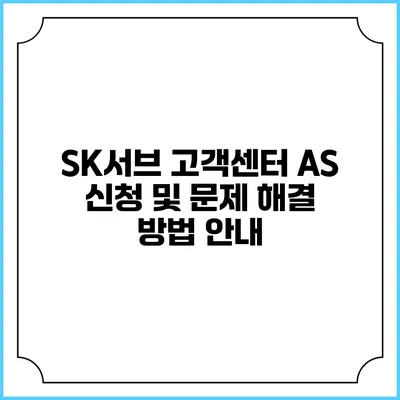 SK서브 고객센터 AS 신청 및 문제 해결 방법 안내