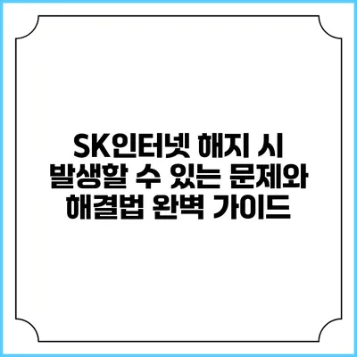 SK인터넷 해지 시 발생할 수 있는 문제와 해결법 완벽 가이드