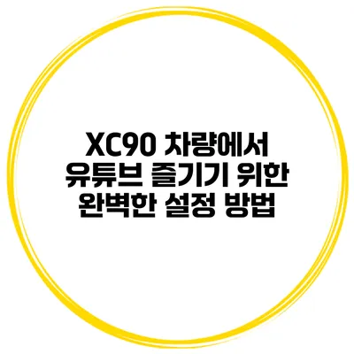 XC90 차량에서 유튜브 즐기기 위한 완벽한 설정 방법