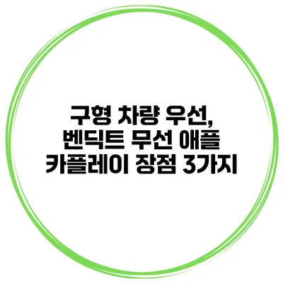 구형 차량 우선, 벤딕트 무선 애플 카플레이 장점 3가지