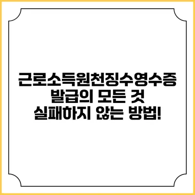 근로소득원천징수영수증 발급의 모든 것: 실패하지 않는 방법!