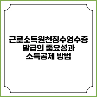 근로소득원천징수영수증 발급의 중요성과 소득공제 방법
