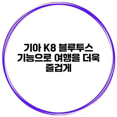 기아 K8 블루투스 기능으로 여행을 더욱 즐겁게